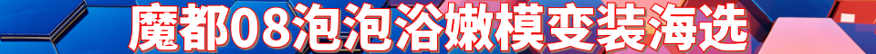 魔都08泡泡浴嫩模变装海选_电话:1770177079
