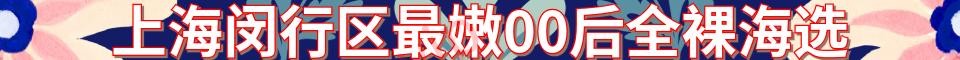 上海闵行区最嫩00后全裸海选_电话：1768531